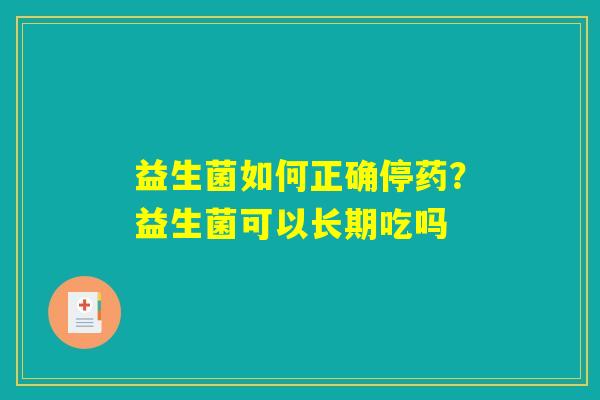 益生菌如何正确停药？益生菌可以长期吃吗