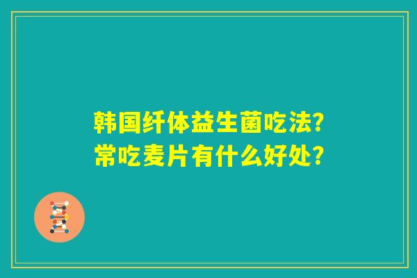 韩国纤体益生菌吃法？常吃麦片有什么好处？