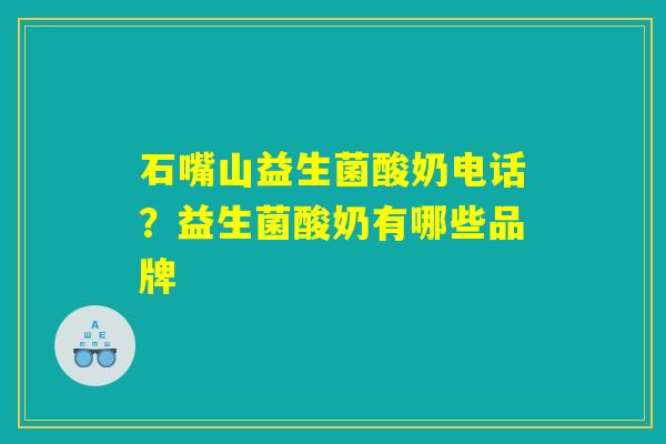 石嘴山益生菌酸奶电话？益生菌酸奶有哪些品牌