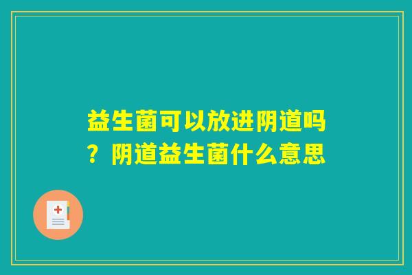 益生菌可以放进阴道吗？阴道益生菌什么意思