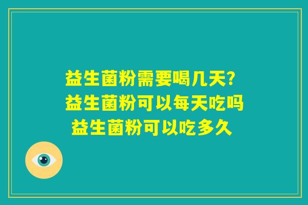 益生菌粉需要喝几天?益生菌粉可以每天吃吗 益生菌粉可以吃多久 益生菌粉需要喝几天?益生菌粉可以每天吃吗 益生菌粉可以吃多久