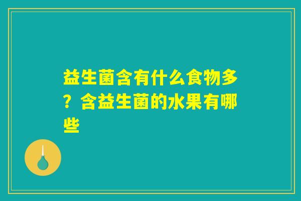 益生菌含有什么食物多?含益生菌的水果有哪些 益生菌含有什么食物多?含益生菌的水果有哪些