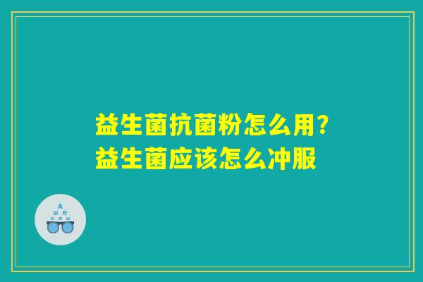 益生菌抗菌粉怎么用?益生菌应该怎么冲服 益生菌抗菌粉怎么用?益生菌应该怎么冲服
