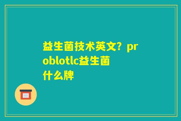 益生菌技术英文？problotlc益生菌什么牌