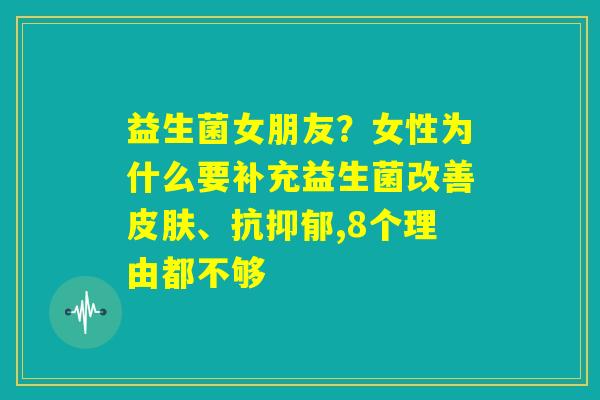 益生菌女朋友？女性为什么要补充益生菌改善皮肤、抗抑郁,8个理由都不够