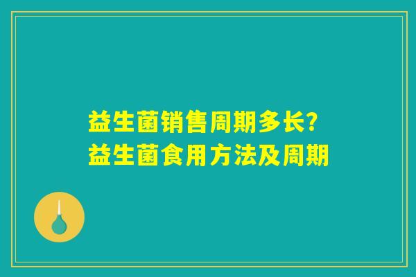 益生菌销售周期多长？益生菌食用方法及周期