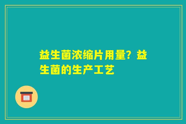 益生菌浓缩片用量？益生菌的生产工艺