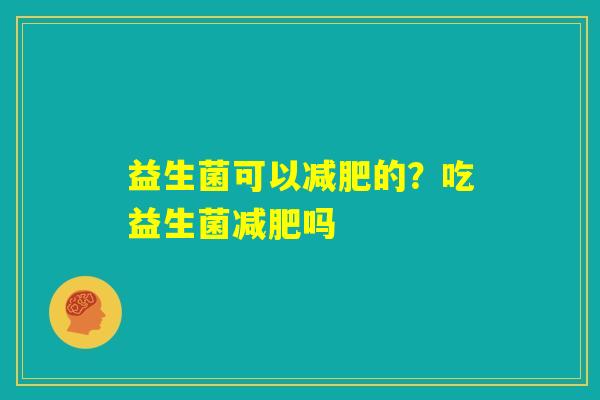 益生菌可以减肥的？吃益生菌减肥吗