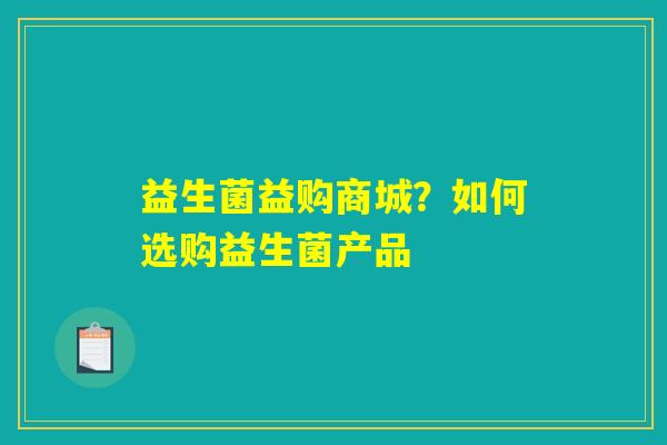益生菌益购商城？如何选购益生菌产品