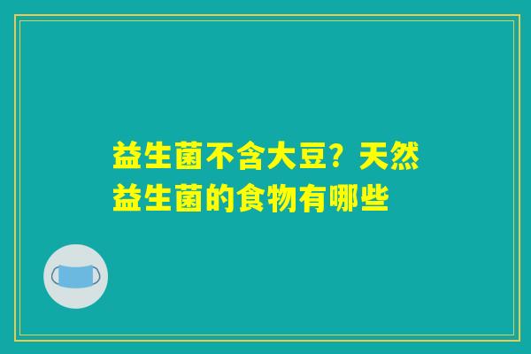 益生菌不含大豆?天然益生菌的食物有哪些 益生菌不含大豆?天然益生菌的食物有哪些