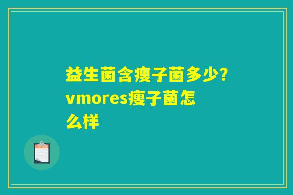 益生菌含瘦子菌多少？vmores瘦子菌怎么样