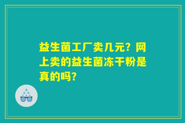 益生菌工厂卖几元？网上卖的益生菌冻干粉是真的吗？