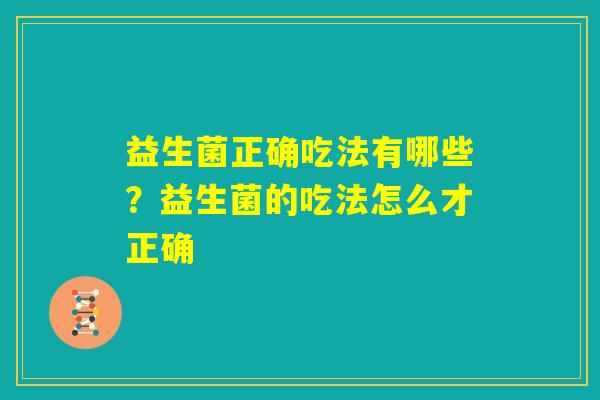 益生菌正确吃法有哪些?益生菌的吃法怎么才正确 益生菌正确吃法有哪些?益生菌的吃法怎么才正确