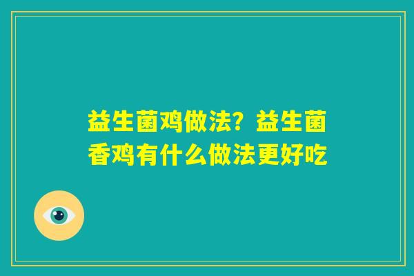 益生菌鸡做法?益生菌香鸡有什么做法更好吃 益生菌鸡做法?益生菌香鸡有什么做法更好吃