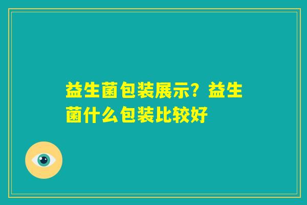 益生菌包装展示？益生菌什么包装比较好