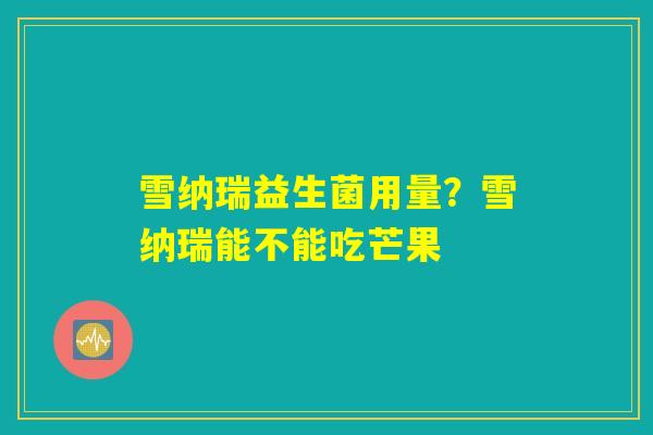 雪纳瑞益生菌用量？雪纳瑞能不能吃芒果