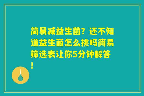 简易减益生菌?还不知道益生菌怎么挑吗简易筛选表让你5分钟解答! 简易减益生菌?还不知道益生菌怎么挑吗简易筛选表让你5分钟解答!