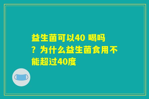 益生菌可以40 喝吗？为什么益生菌食用不能超过40度