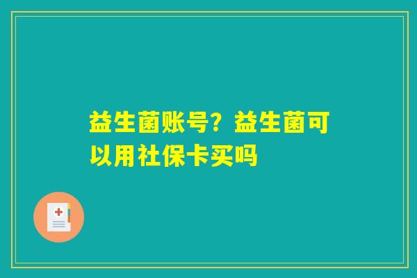 益生菌账号？益生菌可以用社保卡买吗