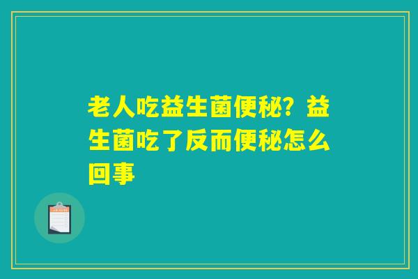 老人吃益生菌便秘？益生菌吃了反而便秘怎么回事