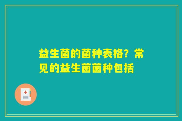 益生菌的菌种表格?常见的益生菌菌种包括 益生菌的菌种表格?常见的益生菌菌种包括