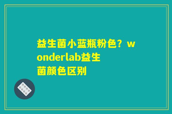 益生菌小蓝瓶粉色？wonderlab益生菌颜色区别