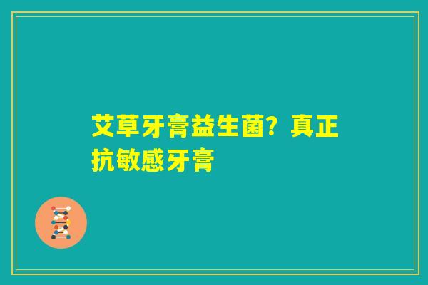 艾草牙膏益生菌?真正抗敏感牙膏 艾草牙膏益生菌?真正抗敏感牙膏