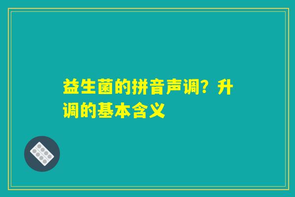 益生菌的拼音声调？升调的基本含义