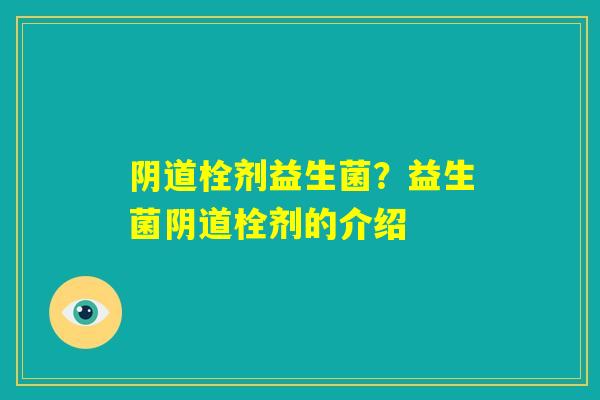 阴道栓剂益生菌？益生菌阴道栓剂的介绍