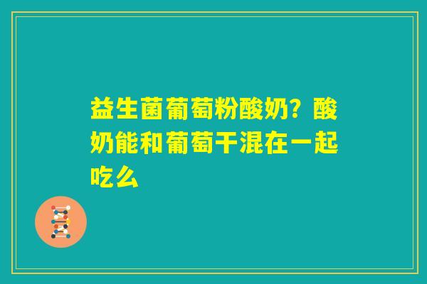 益生菌葡萄粉酸奶？酸奶能和葡萄干混在一起吃么