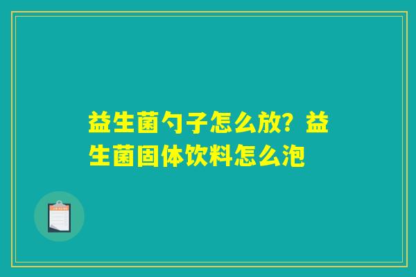 益生菌勺子怎么放？益生菌固体饮料怎么泡