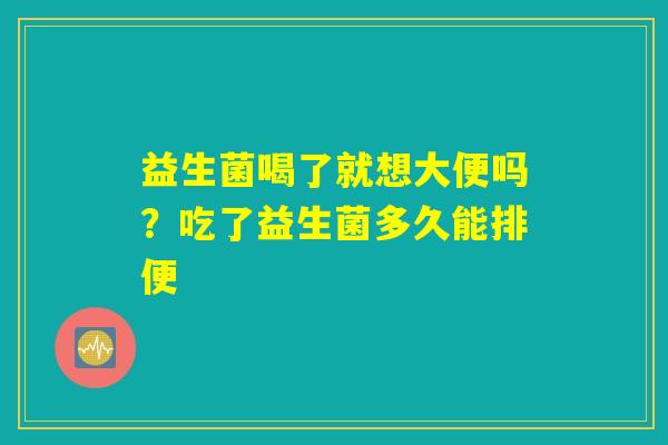 益生菌喝了就想大便吗?吃了益生菌多久能排便 益生菌喝了就想大便吗?吃了益生菌多久能排便