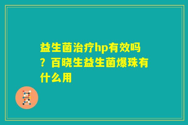 益生菌治疗hp有效吗?百晓生益生菌爆珠有什么用 益生菌治疗hp有效吗?百晓生益生菌爆珠有什么用