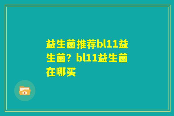 益生菌推荐bl11益生菌?bl11益生菌在哪买 益生菌推荐bl11益生菌?bl11益生菌在哪买
