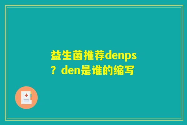 益生菌推荐denps?den是谁的缩写 益生菌推荐denps?den是谁的缩写
