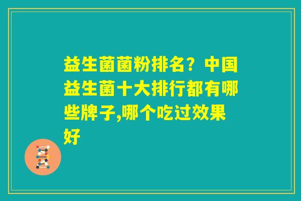 益生菌菌粉排名?中国益生菌十大排行都有哪些牌子,哪个吃过效果好 益生菌菌粉排名?中国益生菌十大排行都有哪些牌子,哪个吃过效果好