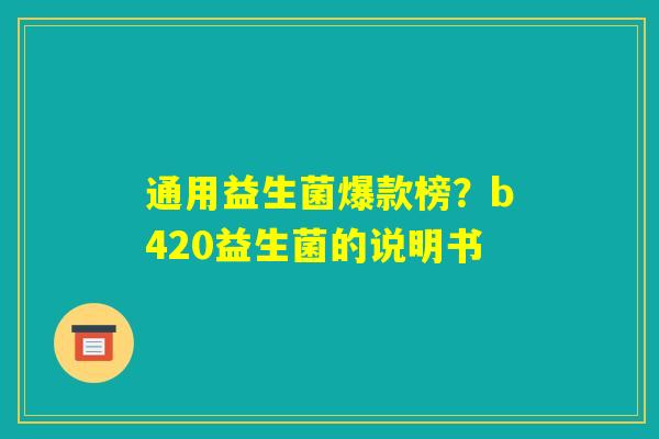 通用益生菌爆款榜?b420益生菌的说明书 通用益生菌爆款榜?b420益生菌的说明书