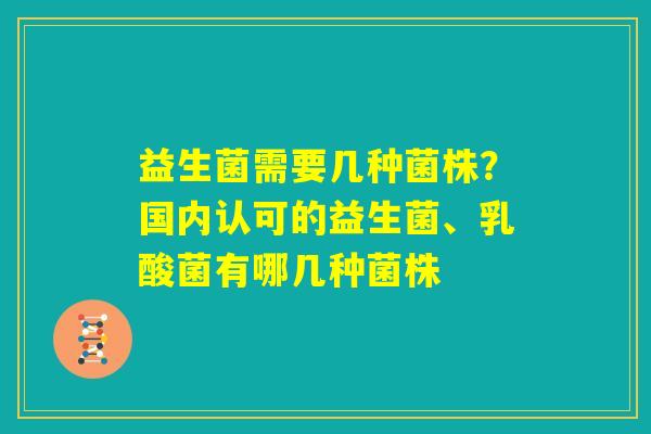 益生菌需要几种菌株?国内认可的益生菌、乳酸菌有哪几种菌株 益生菌需要几种菌株?国内认可的益生菌、乳酸菌有哪几种菌株