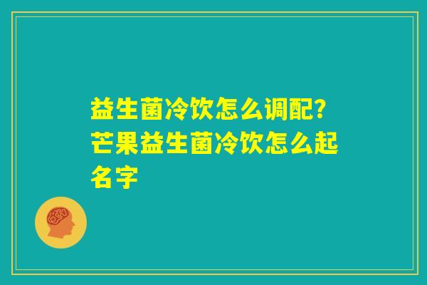 益生菌冷饮怎么调配?芒果益生菌冷饮怎么起名字 益生菌冷饮怎么调配?芒果益生菌冷饮怎么起名字