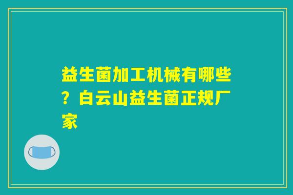 益生菌加工机械有哪些？白云山益生菌正规厂家