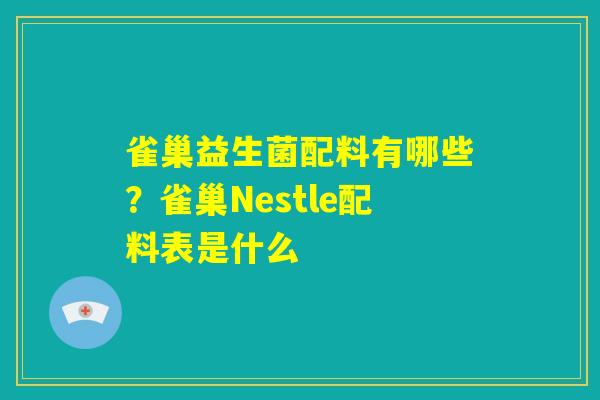 雀巢益生菌配料有哪些?雀巢Nestle配料表是什么 雀巢益生菌配料有哪些?雀巢Nestle配料表是什么