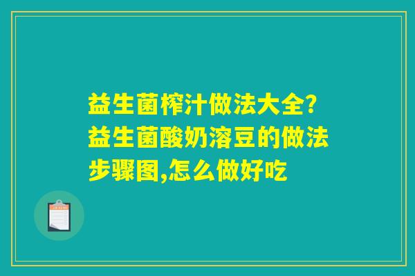 益生菌榨汁做法大全？益生菌酸奶溶豆的做法步骤图,怎么做好吃