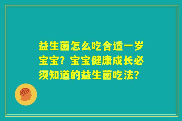 益生菌怎么吃合适一岁宝宝?宝宝健康成长必须知道的益生菌吃法? 益生菌怎么吃合适一岁宝宝?宝宝健康成长必须知道的益生菌吃法?
