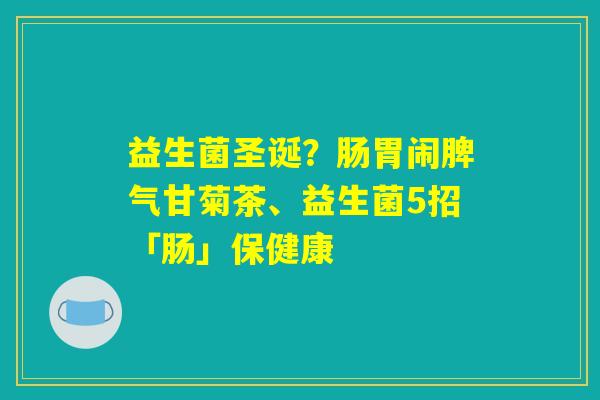 益生菌圣诞？肠胃闹脾气甘菊茶、益生菌5招「肠」保健康