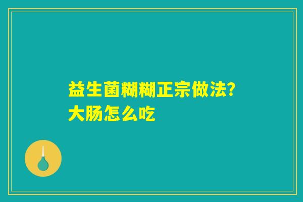 益生菌糊糊正宗做法？大肠怎么吃