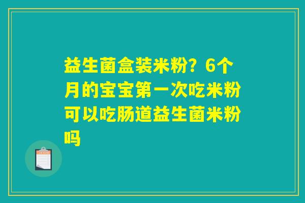 益生菌盒装米粉？6个月的宝宝第一次吃米粉可以吃肠道益生菌米粉吗
