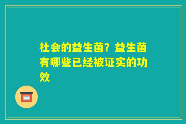 社会的益生菌?益生菌有哪些已经被证实的功效 社会的益生菌?益生菌有哪些已经被证实的功效