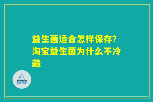 益生菌适合怎样保存？淘宝益生菌为什么不冷藏