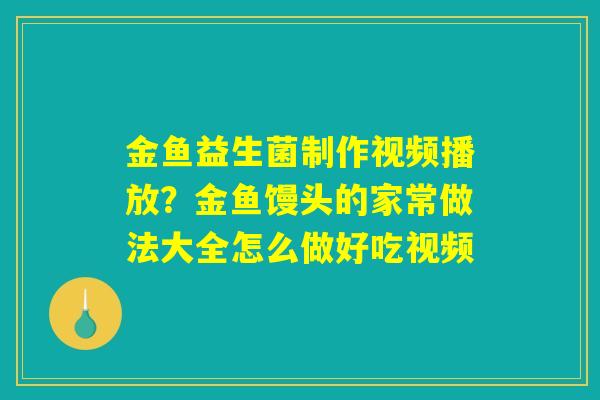 金鱼益生菌制作视频播放？金鱼馒头的家常做法大全怎么做好吃视频