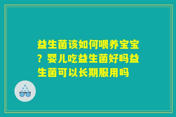 益生菌该如何喂养宝宝？婴儿吃益生菌好吗益生菌可以长期服用吗